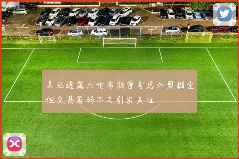 美记透露杰伦布朗曾考虑加盟掘金但交易筹码不足引发关注