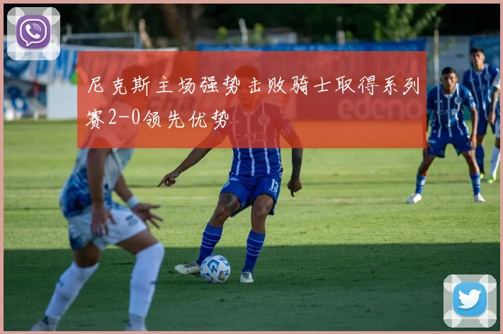 尼克斯主场强势击败骑士取得系列赛2-0领先优势