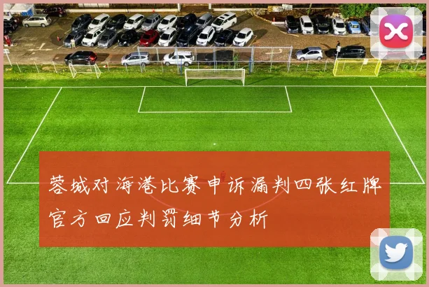 蓉城对海港比赛申诉漏判四张红牌官方回应判罚细节分析