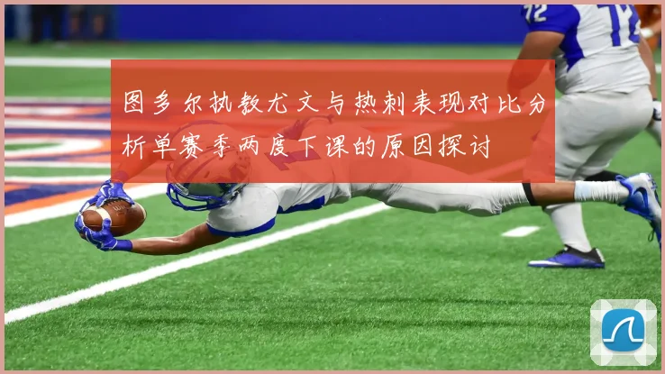 图多尔执教尤文与热刺表现对比分析单赛季两度下课的原因探讨