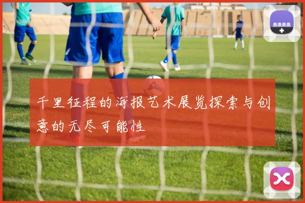 千里征程的海报艺术展览探索与创意的无尽可能性