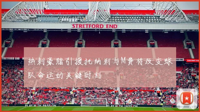 热刺豪赌引援托纳利与M费将改变球队命运的关键时刻