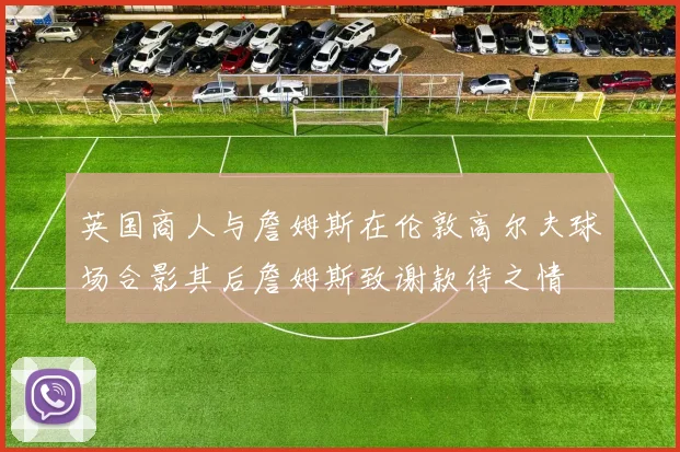 英国商人与詹姆斯在伦敦高尔夫球场合影其后詹姆斯致谢款待之情